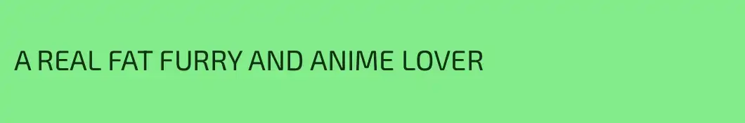 A REAL FAT FURRY AND ANIME LOVER